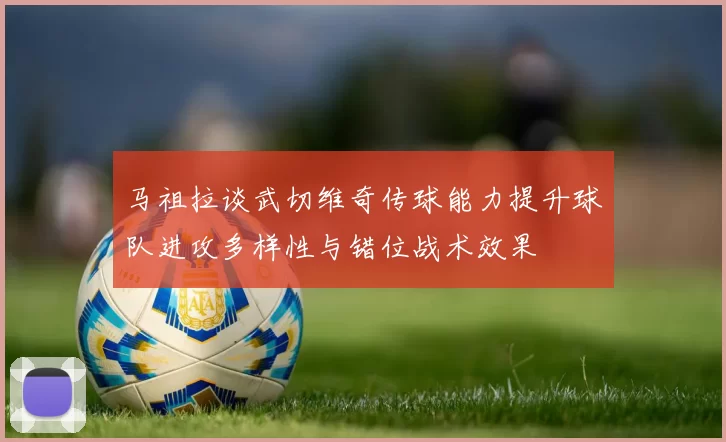 马祖拉谈武切维奇传球能力提升球队进攻多样性与错位战术效果