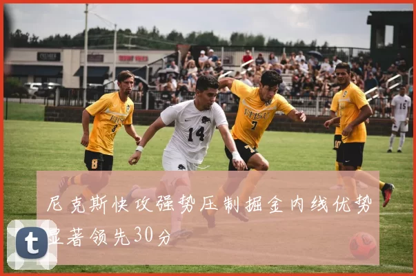 尼克斯快攻强势压制掘金内线优势显著领先30分