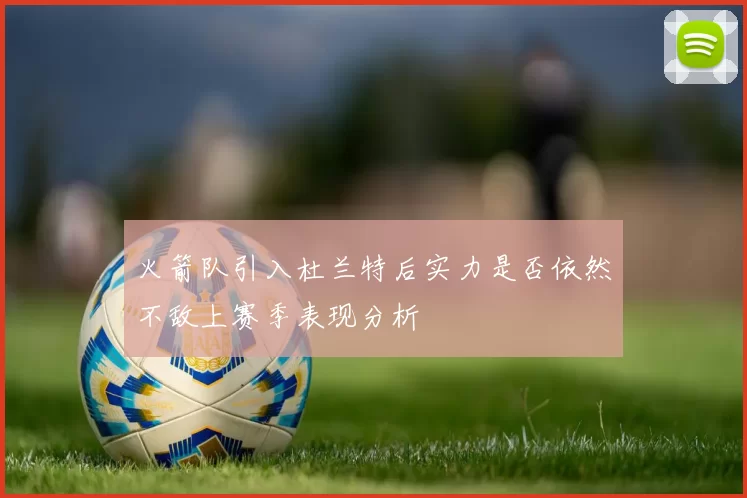 火箭队引入杜兰特后实力是否依然不敌上赛季表现分析