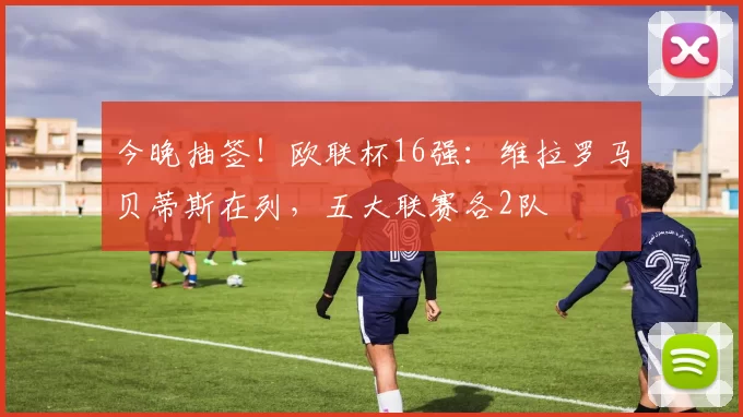 今晚抽签！欧联杯16强：维拉罗马贝蒂斯在列，五大联赛各2队