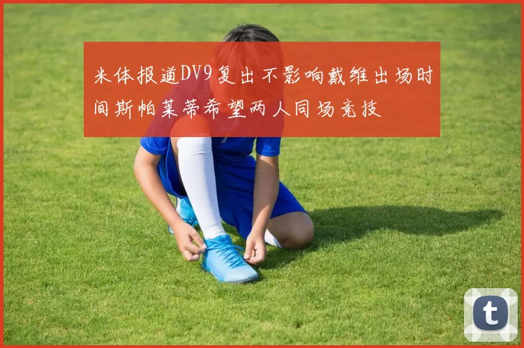 米体报道DV9复出不影响戴维出场时间斯帕莱蒂希望两人同场竞技