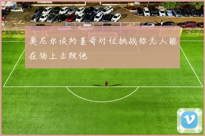 奥尼尔谈约基奇对位挑战称无人能在场上击败他