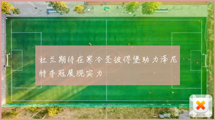 杜兰期待在寒冷圣彼得堡助力泽尼特夺冠展现实力